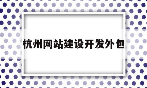 杭州网站建设开发外包(杭州网站建设排名前十公司),杭州网站建设开发外包,信息,百度,模板,第1张 杭州网站建设开发外包(杭州网站建设排名前十公司),杭州网站建设开发外包(杭州网站建设排名前十公司),杭州网站建设开发外包,信息,百度,模板,第1张