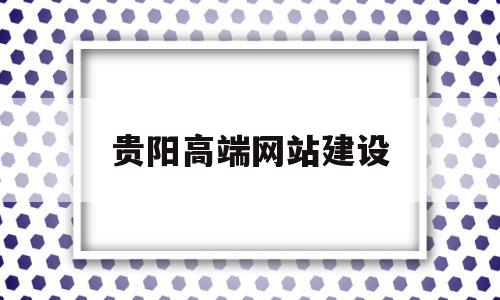 贵阳高端网站建设(贵阳网站建设方案报价),贵阳高端网站建设(贵阳网站建设方案报价),贵阳高端网站建设,信息,营销,排名,第1张