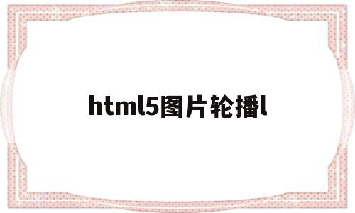 html5图片轮播l(html图片轮播效果js),html5图片轮播l(html图片轮播效果js),html5图片轮播l,视频,模板,浏览器,第1张