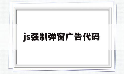 js强制弹窗广告代码(js代码强力去除动态广告),js强制弹窗广告代码,浏览器,java,js计算器代码,第1张 js强制弹窗广告代码(js代码强力去除动态广告),js强制弹窗广告代码(js代码强力去除动态广告),js强制弹窗广告代码,浏览器,java,js计算器代码,第1张