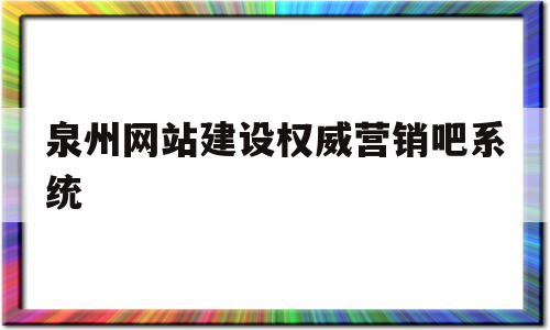 泉州网站建设权威营销吧系统的简单介绍,泉州网站建设权威营销吧系统的简单介绍,泉州网站建设权威营销吧系统,百度,营销,科技,第1张