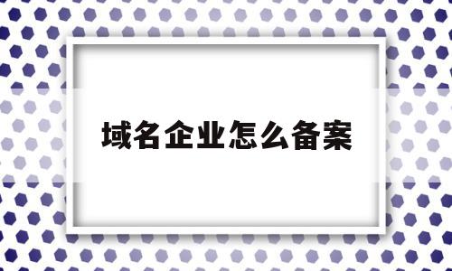 域名企业怎么备案(域名企业怎么备案信息),域名企业怎么备案(域名企业怎么备案信息),域名企业怎么备案,信息,文章,排名,第1张