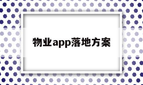 物业app落地方案(物业服务方案的编写流程),物业app落地方案(物业服务方案的编写流程),物业app落地方案,信息,微信,APP,第1张