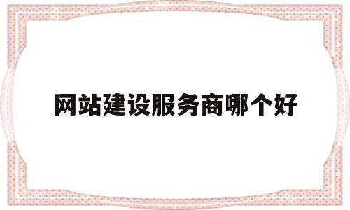 网站建设服务商哪个好(网站建设服务商哪个好一点),网站建设服务商哪个好(网站建设服务商哪个好一点),网站建设服务商哪个好,百度,模板,营销,第1张