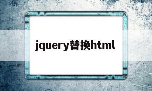 jquery替换html(jquery替换html内容)