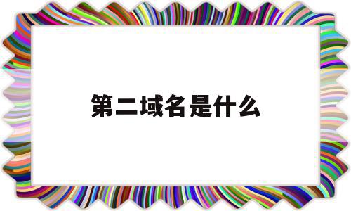 第二域名是什么(域名下的二级域名),第二域名是什么(域名下的二级域名),第二域名是什么,免费,域名注册,二级域名,第1张