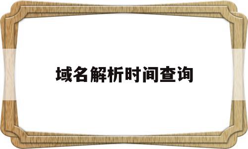 域名解析时间查询(域名解析时间查询网站),域名解析时间查询(域名解析时间查询网站),域名解析时间查询,信息,百度,浏览器,第1张