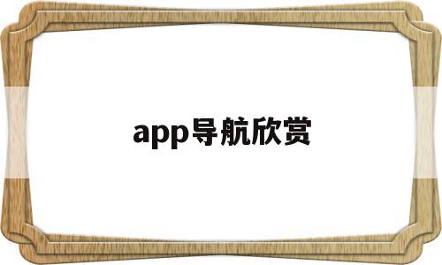 app导航欣赏(导航app下载安装),app导航欣赏,信息,百度,微信,第1张 app导航欣赏(导航app下载安装),app导航欣赏(导航app下载安装),app导航欣赏,信息,百度,微信,第1张