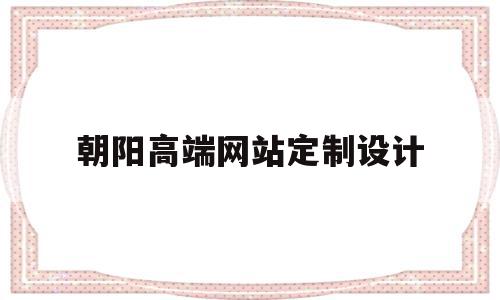 包含朝阳高端网站定制设计的词条,包含朝阳高端网站定制设计的词条,朝阳高端网站定制设计,模板,营销,免费,第1张