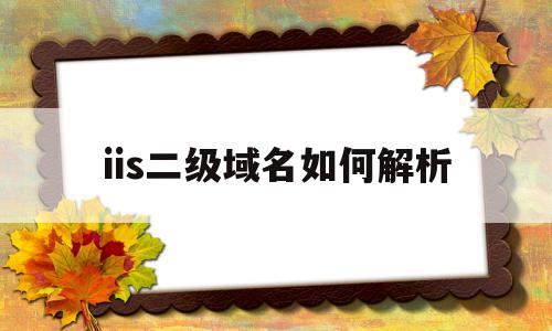 iis二级域名如何解析(apache解析二级域名),iis二级域名如何解析(apache解析二级域名),iis二级域名如何解析,浏览器,免费,网站建设,第1张