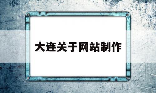 大连关于网站制作(大连专业网站制作公司),大连关于网站制作,信息,百度,模板,第1张 大连关于网站制作(大连专业网站制作公司),大连关于网站制作(大连专业网站制作公司),大连关于网站制作,信息,百度,模板,第1张