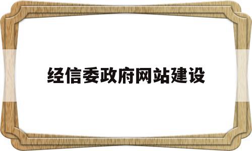 经信委政府网站建设(经信委政府网站建设情况汇报)