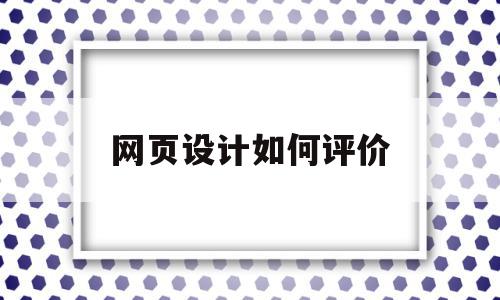 网页设计如何评价(如何评价网页设计排版),网页设计如何评价(如何评价网页设计排版),网页设计如何评价,网站建设,做网站,网站设计,第1张