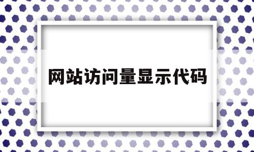 网站访问量显示代码(网站访问量显示代码是什么),网站访问量显示代码(网站访问量显示代码是什么),网站访问量显示代码,信息,百度,模板,第1张