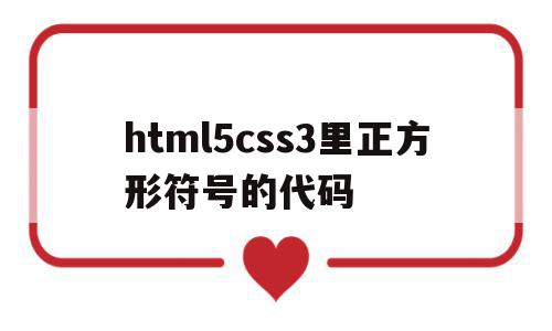 html5css3里正方形符号的代码的简单介绍