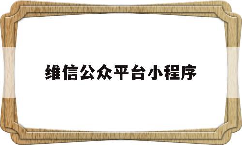 维信公众平台小程序(维信公众平台小程序下载),维信公众平台小程序(维信公众平台小程序下载),维信公众平台小程序,信息,文章,账号,第1张