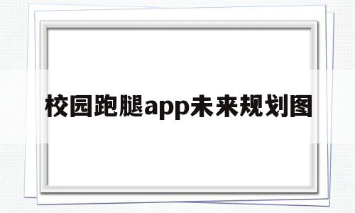 校园跑腿app未来规划图的简单介绍