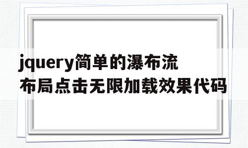 关于jquery简单的瀑布流布局点击无限加载效果代码的信息,关于jquery简单的瀑布流布局点击无限加载效果代码的信息,jquery简单的瀑布流布局点击无限加载效果代码,信息,百度,自适应,第1张