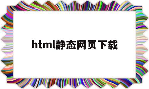 html静态网页下载(用html制作静态网页)