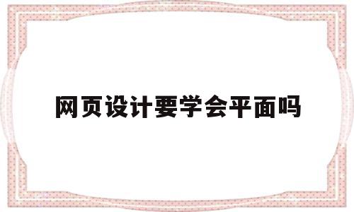 网页设计要学会平面吗(平面网页设计制作在线培训班)