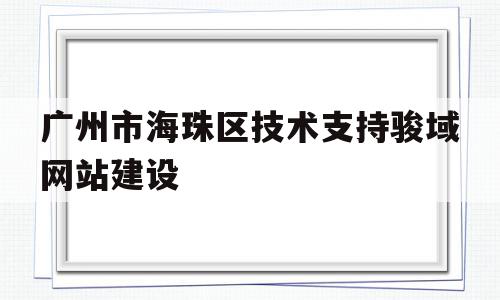 关于广州市海珠区技术支持骏域网站建设的信息
