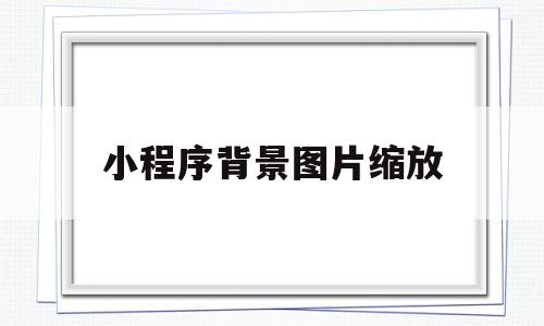 小程序背景图片缩放(微信小程序背景图片大小),小程序背景图片缩放(微信小程序背景图片大小),小程序背景图片缩放,视频,模板,微信,第1张