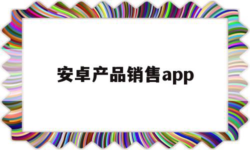安卓产品销售app(android软件销售招聘),安卓产品销售app(android软件销售招聘),安卓产品销售app,营销,APP,app,第1张
