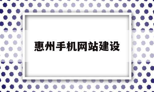 惠州手机网站建设的简单介绍,惠州手机网站建设的简单介绍,惠州手机网站建设,信息,营销,科技,第1张