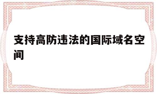 支持高防违法的国际域名空间的简单介绍