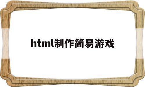 html制作简易游戏(html制作简单小游戏代码),html制作简易游戏(html制作简单小游戏代码),html制作简易游戏,视频,html,java,第1张