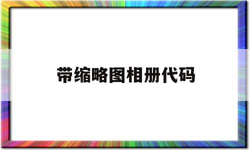 带缩略图相册代码(带缩略图相册代码怎么弄),带缩略图相册代码(带缩略图相册代码怎么弄),带缩略图相册代码,视频,微信,浏览器,第1张