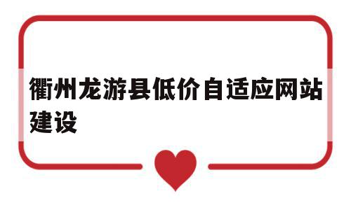 包含衢州龙游县低价自适应网站建设的词条