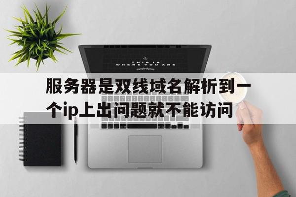 服务器是双线域名解析到一个ip上出问题就不能访问的简单介绍,服务器是双线域名解析到一个ip上出问题就不能访问的简单介绍,服务器是双线域名解析到一个ip上出问题就不能访问,信息,浏览器,java,第1张
