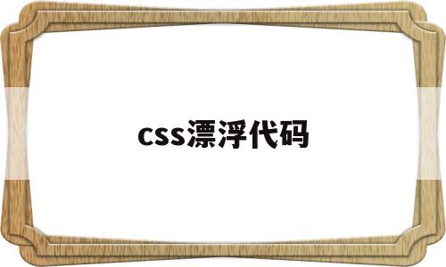 css漂浮代码(html漂浮特效代码),css漂浮代码(html漂浮特效代码),css漂浮代码,浏览器,html,导航,第1张