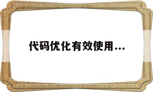 代码优化有效使用...(代码优化有效使用什么协议),代码优化有效使用...(代码优化有效使用什么协议),代码优化有效使用...,百度,html,网站建设,第1张