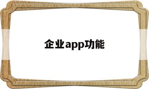 企业app功能(企业app安全吗),企业app功能(企业app安全吗),企业app功能,信息,视频,营销,第1张