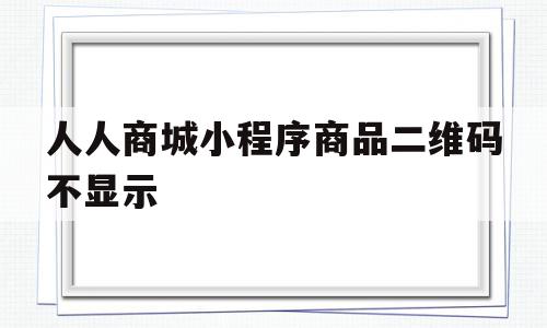 人人商城小程序商品二维码不显示的简单介绍,人人商城小程序商品二维码不显示的简单介绍,人人商城小程序商品二维码不显示,信息,微信,app,第1张