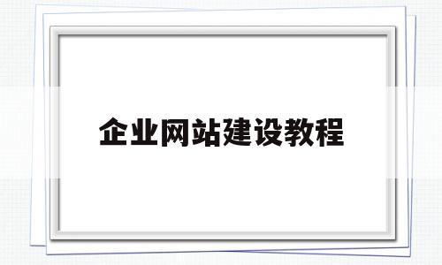 企业网站建设教程(企业网站建设的方式有哪些方式),企业网站建设教程(企业网站建设的方式有哪些方式),企业网站建设教程,账号,免费,网站建设,第1张