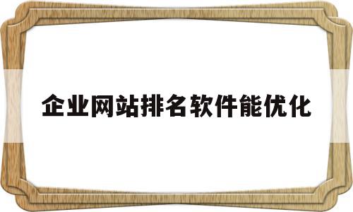 企业网站排名软件能优化(网站排名优化有必要做吗?),企业网站排名软件能优化(网站排名优化有必要做吗?),企业网站排名软件能优化,信息,百度,营销,第1张