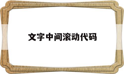 文字中间滚动代码(文字中间滚动代码怎么做),文字中间滚动代码(文字中间滚动代码怎么做),文字中间滚动代码,第1张