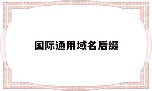 国际通用域名后缀(国际通用域名后缀怎么看),国际通用域名后缀(国际通用域名后缀怎么看),国际通用域名后缀,百度,域名net,第1张