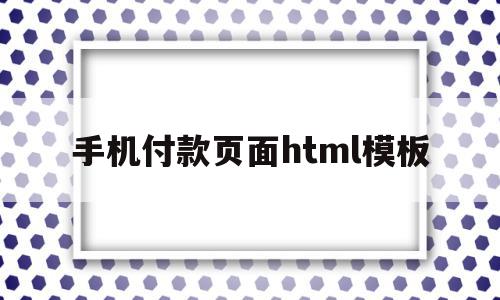 手机付款页面html模板(手机付款页面html模板怎么设置),手机付款页面html模板(手机付款页面html模板怎么设置),手机付款页面html模板,百度,模板,账号,第1张