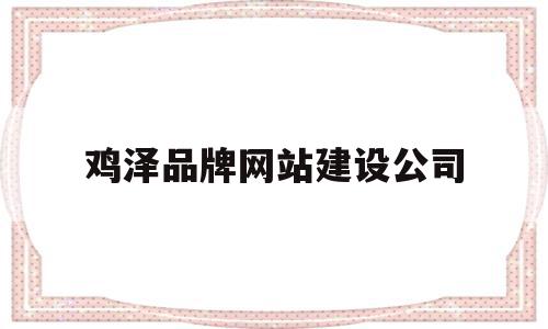 鸡泽品牌网站建设公司(鸡泽品牌网站建设公司地址),鸡泽品牌网站建设公司(鸡泽品牌网站建设公司地址),鸡泽品牌网站建设公司,模板,营销,免费,第1张