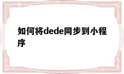 如何将dede同步到小程序的简单介绍,如何将dede同步到小程序,信息,视频,微信,第1张 如何将dede同步到小程序的简单介绍,如何将dede同步到小程序的简单介绍,如何将dede同步到小程序,信息,视频,微信,第1张