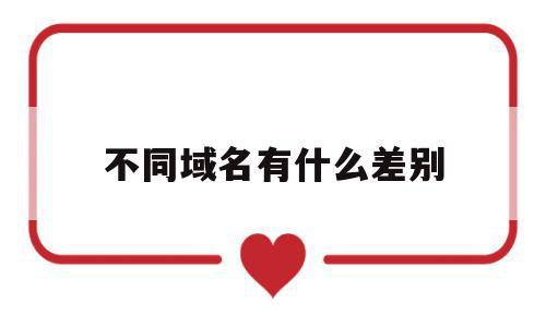 不同域名有什么差别(不同域名有什么差别吗),不同域名有什么差别(不同域名有什么差别吗),不同域名有什么差别,信息,百度,网站建设,第1张