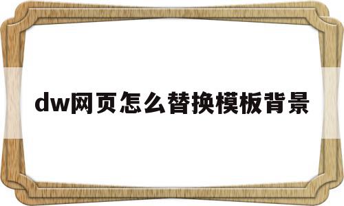 dw网页怎么替换模板背景(dw网页制作怎么设置背景颜色),dw网页怎么替换模板背景(dw网页制作怎么设置背景颜色),dw网页怎么替换模板背景,模板,浏览器,html,第1张