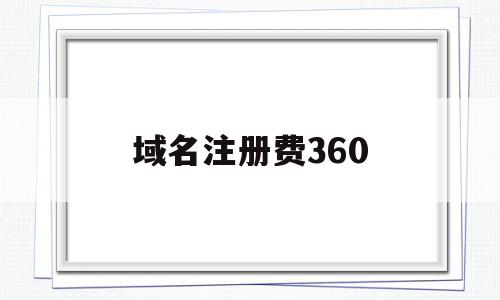 域名注册费360(域名注册费算什么费用),域名注册费360(域名注册费算什么费用),域名注册费360,信息,免费,投资,第1张