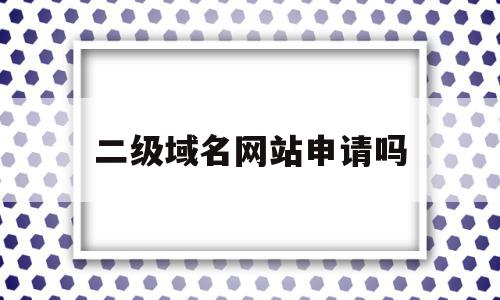 二级域名网站申请吗(二级域名网站申请吗可靠吗),二级域名网站申请吗(二级域名网站申请吗可靠吗),二级域名网站申请吗,免费,二级域名,管理系统,第1张
