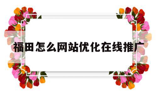 福田怎么网站优化在线推广的简单介绍,福田怎么网站优化在线推广的简单介绍,福田怎么网站优化在线推广,信息,文章,百度,第1张