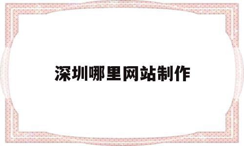 深圳哪里网站制作(深圳哪里网站制作衣服便宜),深圳哪里网站制作,信息,百度,营销,第1张 深圳哪里网站制作(深圳哪里网站制作衣服便宜),深圳哪里网站制作(深圳哪里网站制作衣服便宜),深圳哪里网站制作,信息,百度,营销,第1张